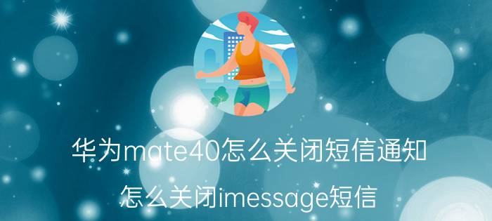 华为mate40怎么关闭短信通知 怎么关闭imessage短信？